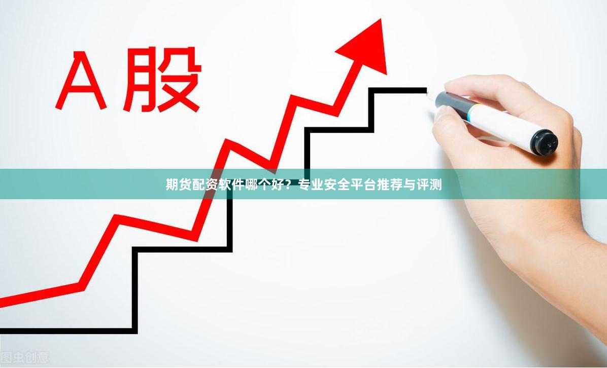 期货配资软件哪个好?专业安全平台推荐与评测
