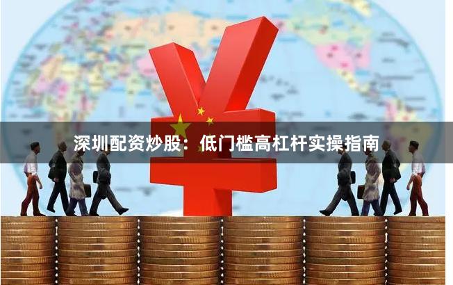 深圳配资炒股：低门槛高杠杆实操指南