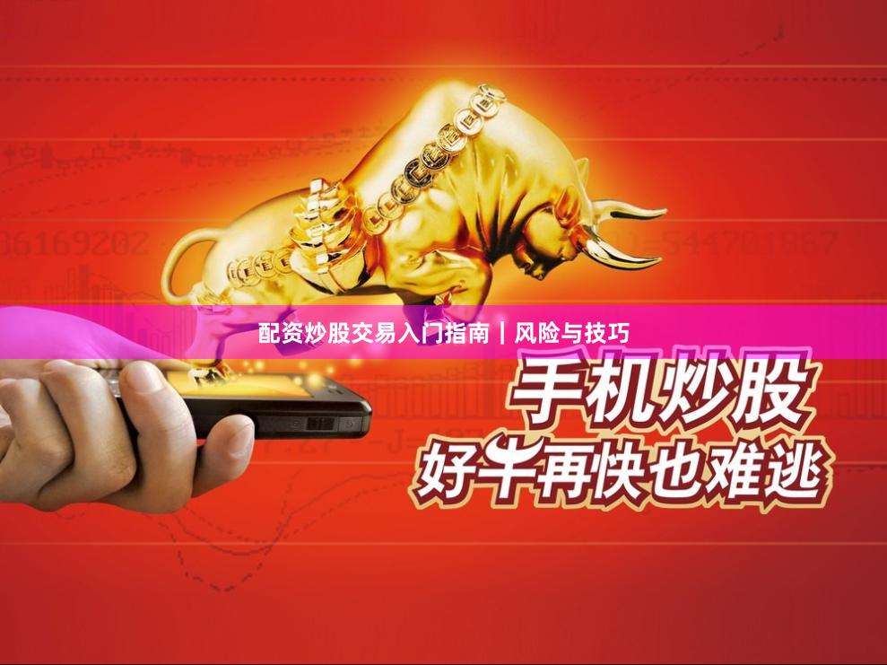 配资炒股交易入门指南｜风险与技巧