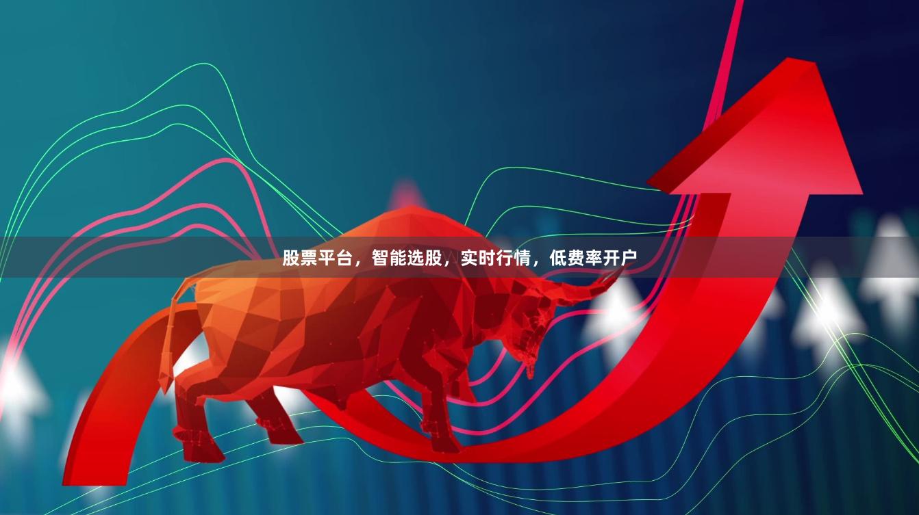 股票平台,智能选股,实时行情,低费率开户