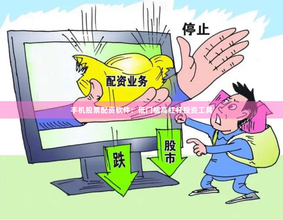 手机股票配资软件：低门槛高杠杆投资工具