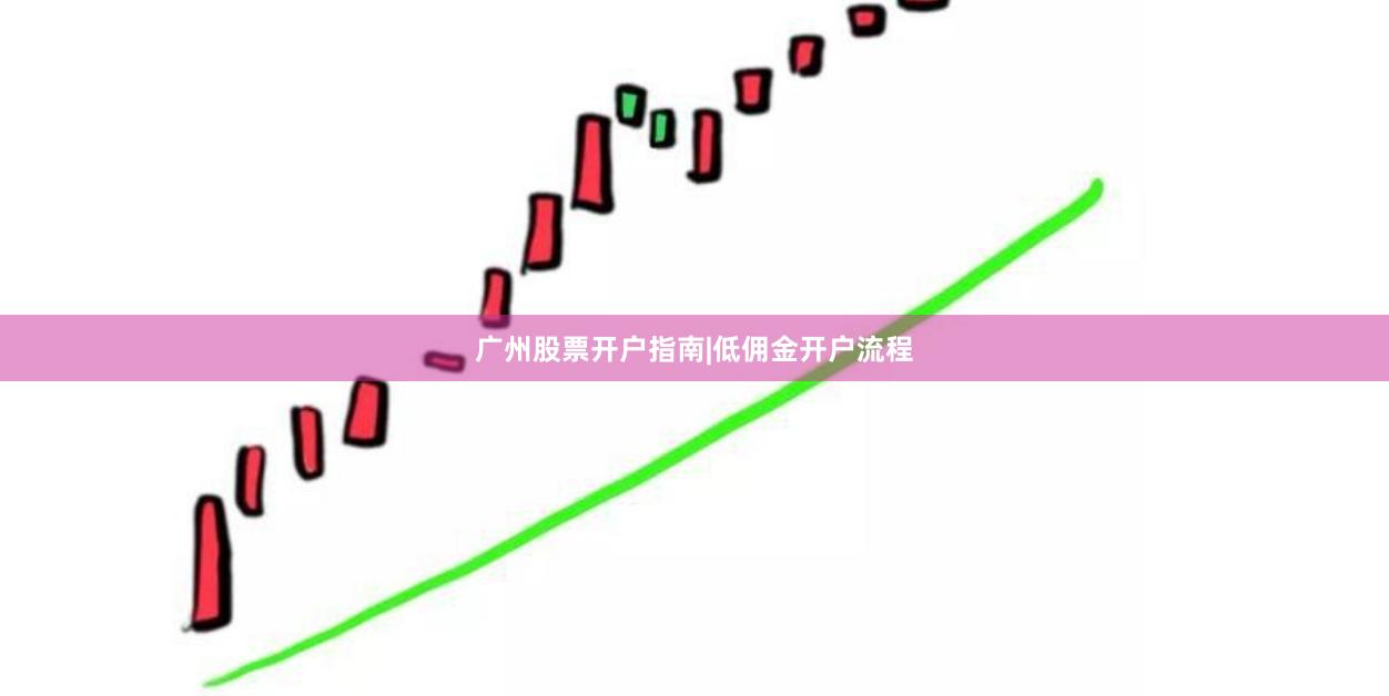 广州股票开户指南|低佣金开户流程