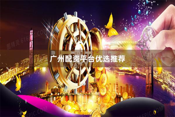 广州配资平台优选推荐