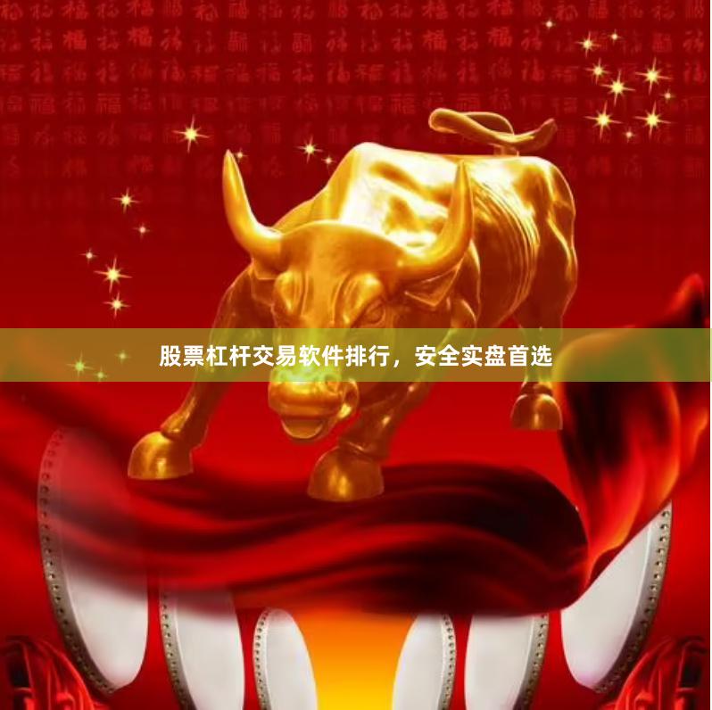 股票杠杆交易软件排行，安全实盘首选