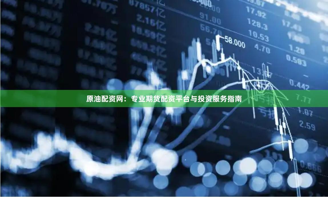 原油配资网：专业期货配资平台与投资服务指南