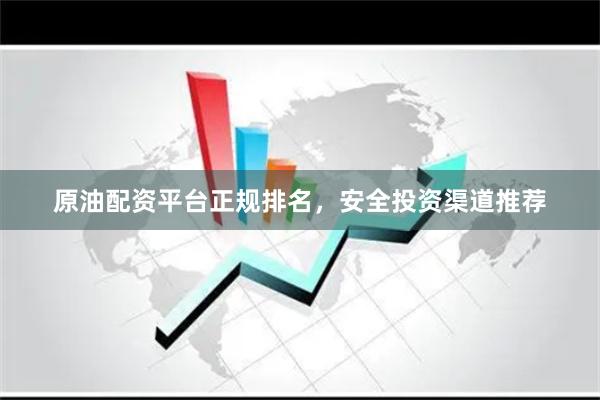 原油配资平台正规排名，安全投资渠道推荐