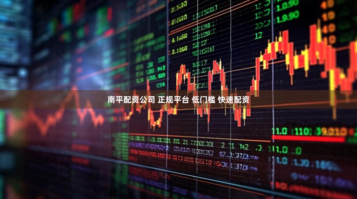 南平配资公司 正规平台 低门槛 快速配资